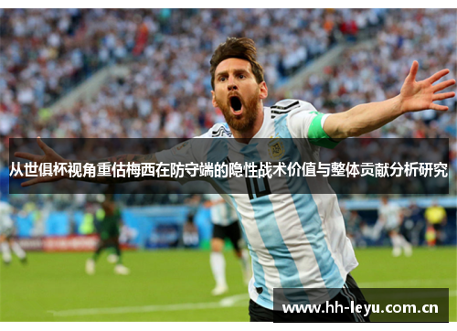 从世俱杯视角重估梅西在防守端的隐性战术价值与整体贡献分析研究